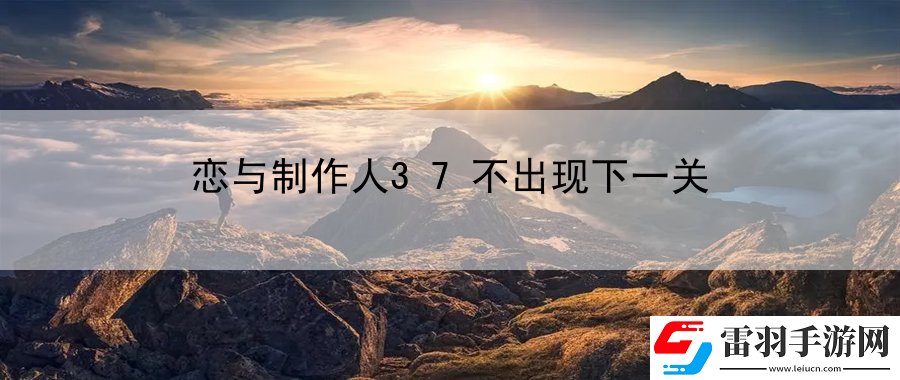 恋与制作人37不出现下一关