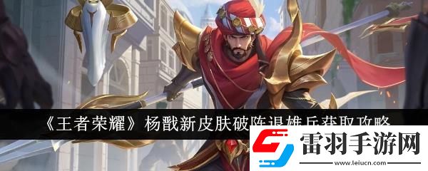 王者荣耀杨戬新皮肤破阵退雄兵获取攻略