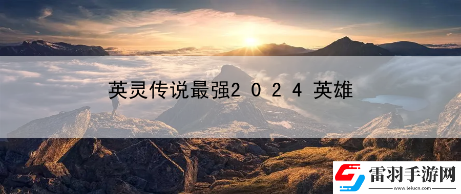 英灵传说最强2024英雄