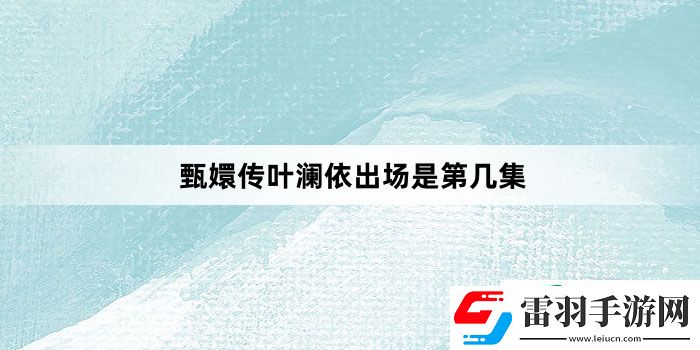 甄嬛传叶澜依出场是第几集