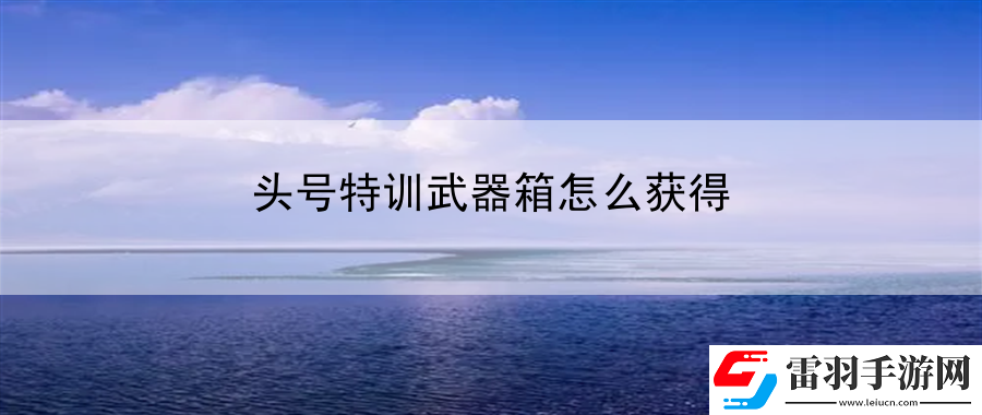 头号特训武器箱怎么获得