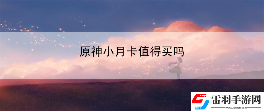 原神小月卡值得买吗