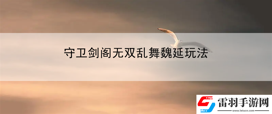守卫剑阁无双乱舞魏延玩法