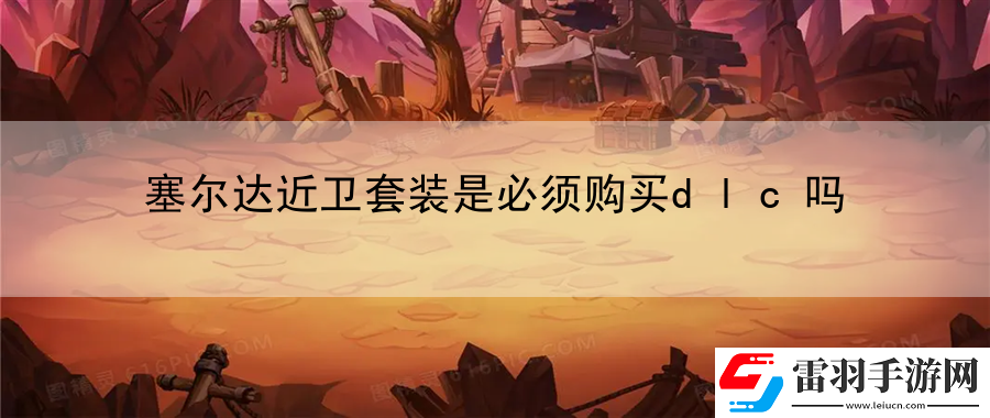塞尔达近卫套装是必须购买dlc吗