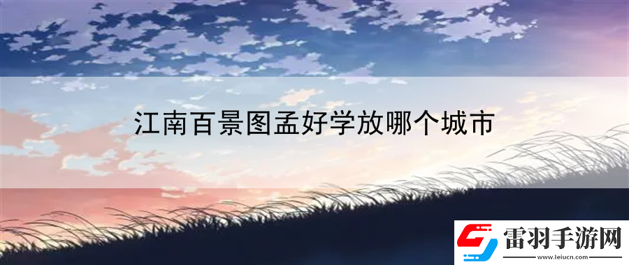 江南百景图孟好学放哪个城市