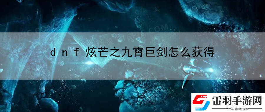 dnf炫芒之九霄巨剑怎么获得