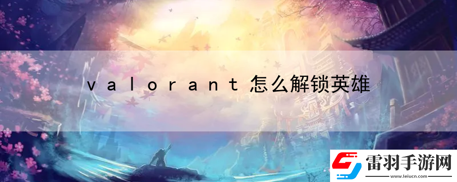 valorant怎么解锁英雄