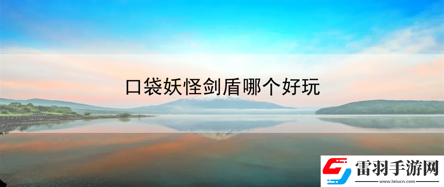 口袋妖怪剑盾哪个好玩