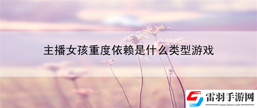 主播女孩重度依赖是什么类型游戏