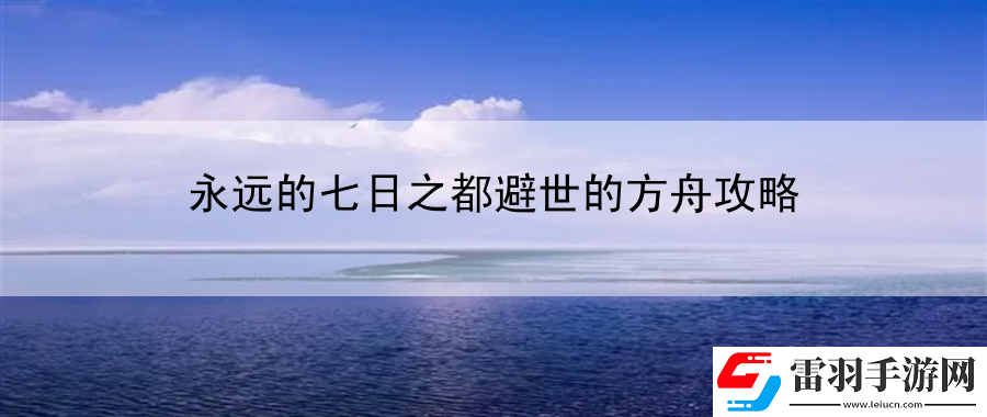 永远的七日之都避世的方舟攻略