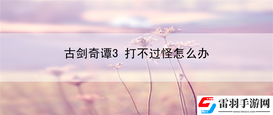 古剑奇谭3打不过怪怎么办