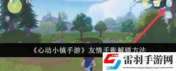 心动小镇手游友情手账解锁方法