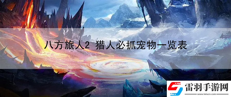 八方旅人2猎人必抓宠物一览表