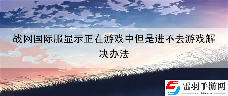战网国际服显示正在游戏中但是进不去游戏解决办法