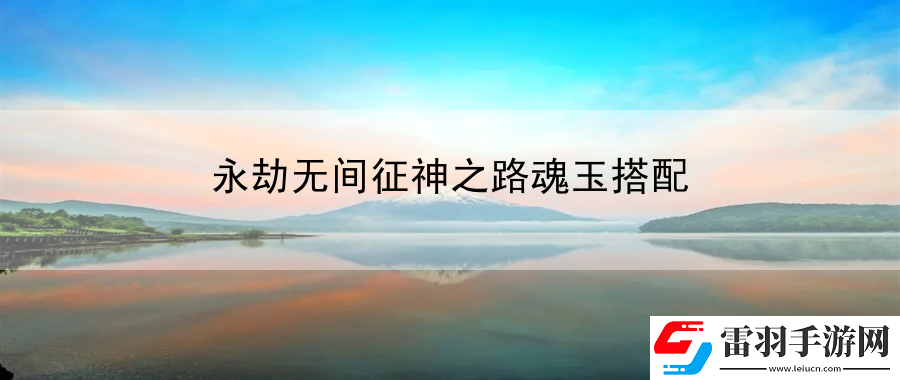 永劫无间征神之路魂玉搭配