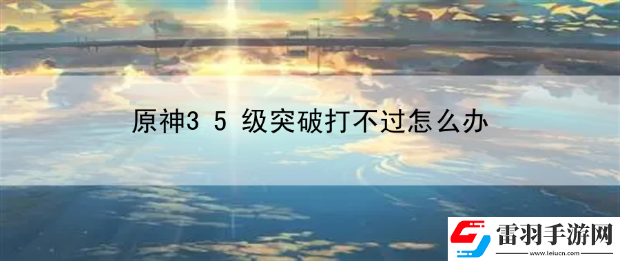 原神35级突破打不过怎么办
