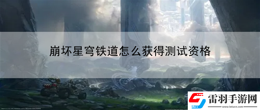 崩坏星穹铁道怎么获得测试资格