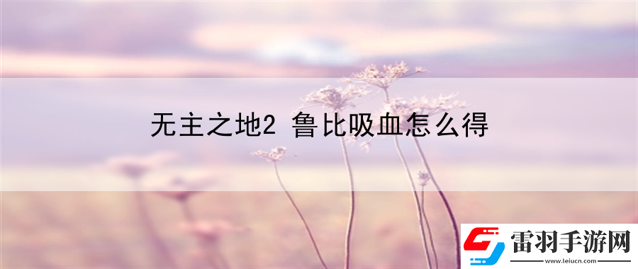 无主之地2鲁比吸血怎么得