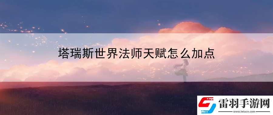 塔瑞斯世界法师天赋怎么加点