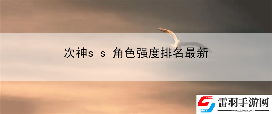 次神ss角色强度排名最新