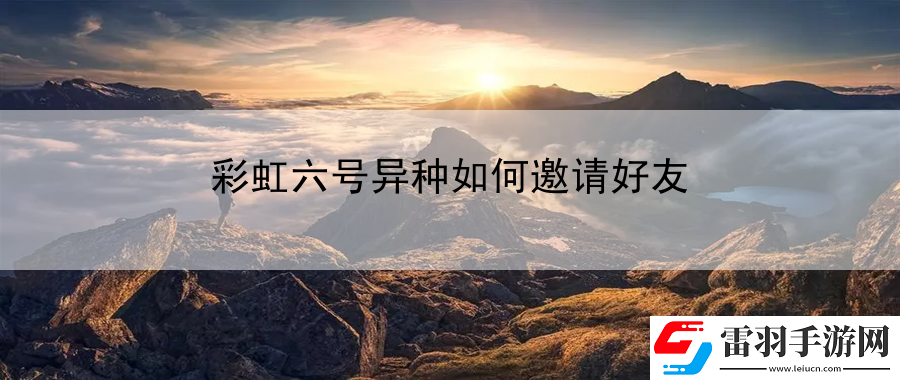 彩虹六号异种如何邀请好友