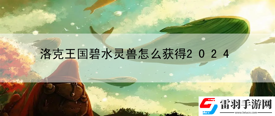 洛克王国碧水灵兽怎么获得2024