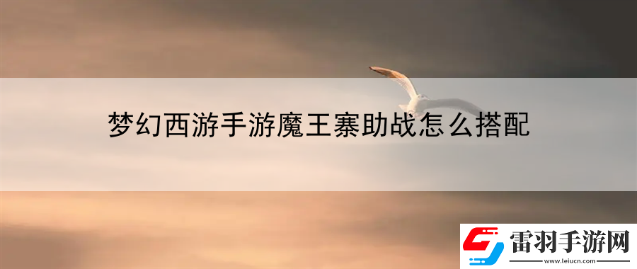 梦幻西游手游魔王寨助战怎么搭配