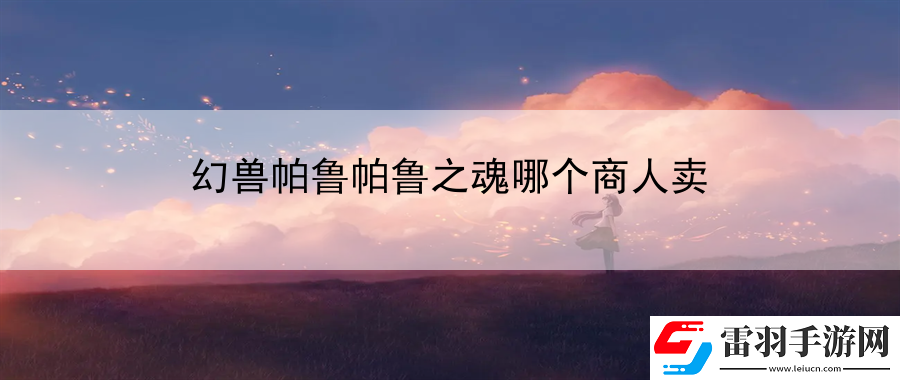 幻兽帕鲁帕鲁之魂哪个商人卖