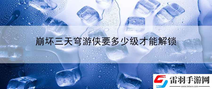 崩坏三天穹游侠要多少级才能解锁