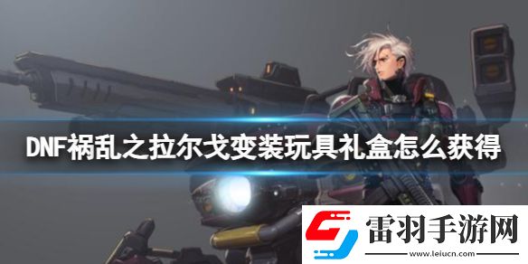 DNF祸乱之拉尔戈变装玩具礼盒获得方法