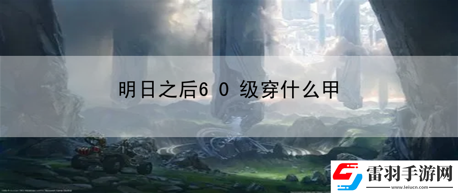 明日之后60级穿什么甲