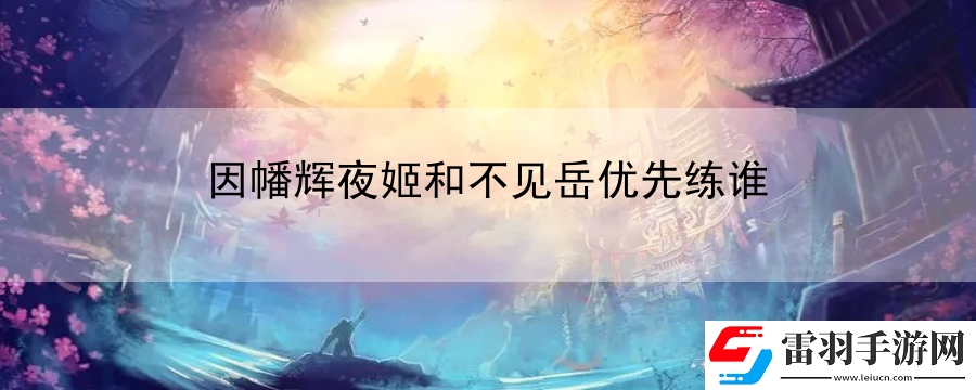 因幡辉夜姬和不见岳优先练谁