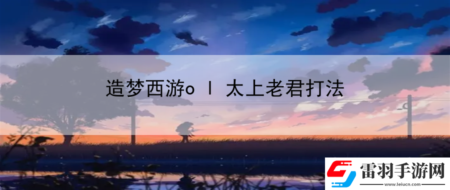 造梦西游ol太上老君打法