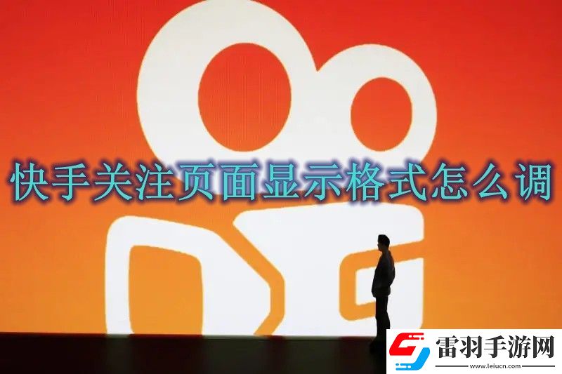 快手关注页面显示格式调整方法