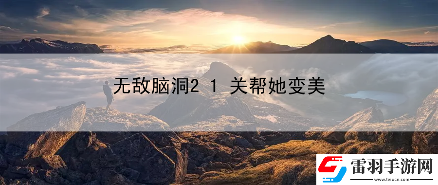 无敌脑洞21关帮她变美