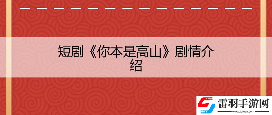 短剧你本是高山剧情是什么