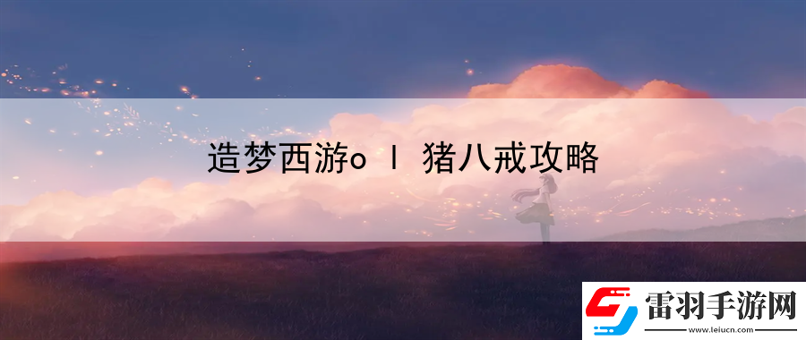 造梦西游ol猪八戒攻略