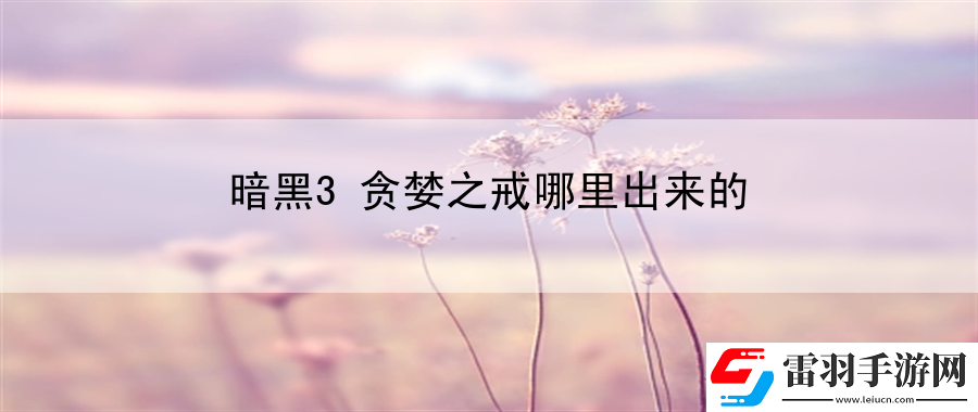 暗黑3贪婪之戒哪里出来的