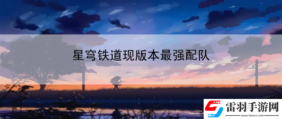 星穹铁道现版本最强配队