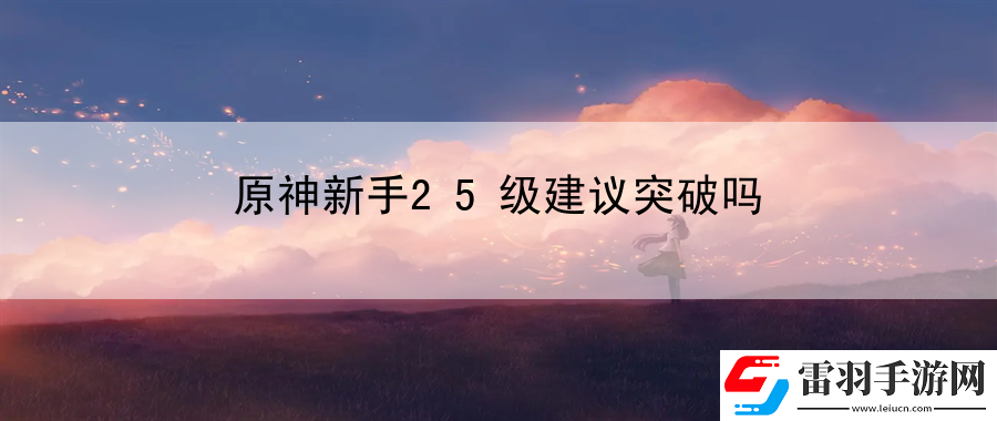 原神新手25级建议突破吗