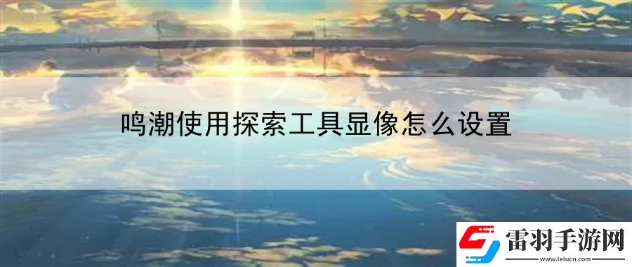 鸣潮使用探索工具显像怎么设置