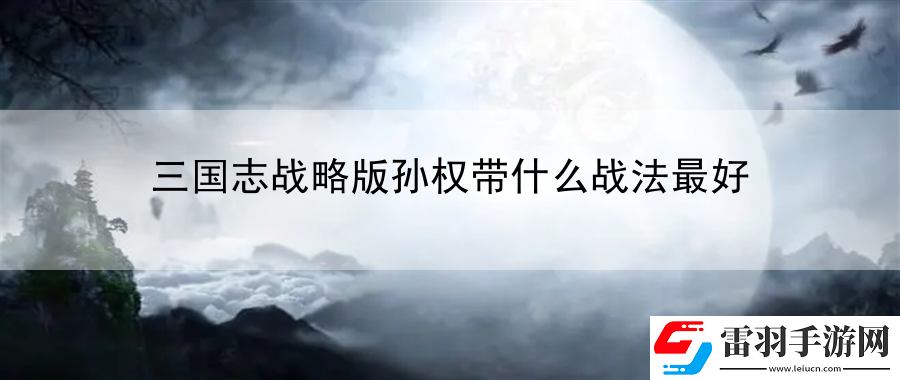 三国志战略版孙权带什么战法最好