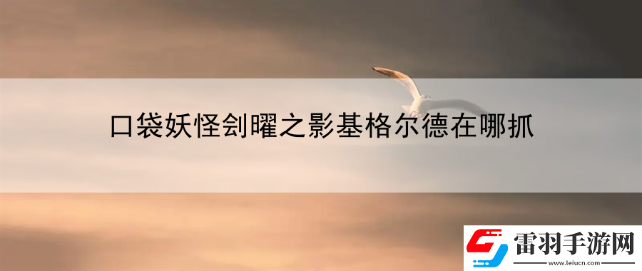 口袋妖怪刽曜之影基格尔德在哪抓
