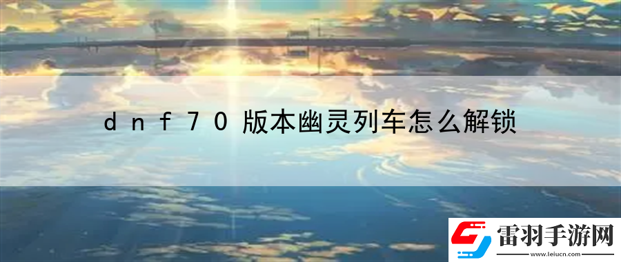 dnf70版本幽灵列车怎么解锁