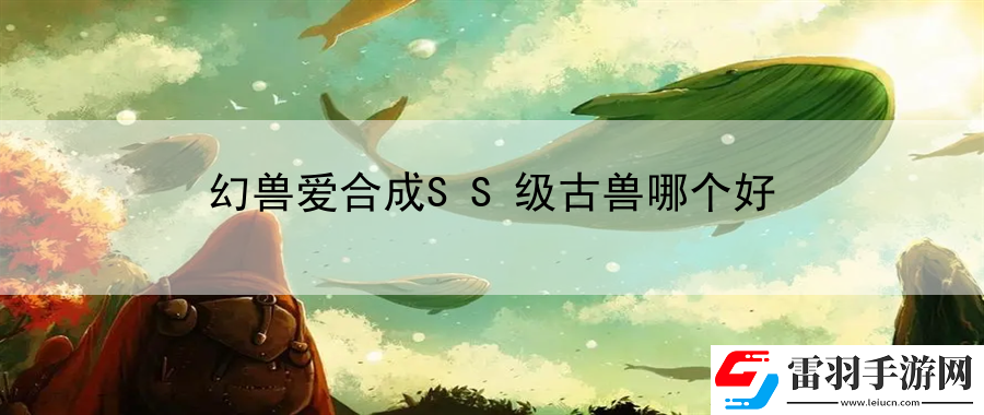 幻兽爱合成SS级古兽哪个好