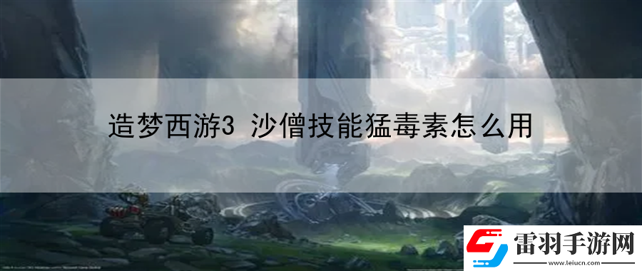 造梦西游3沙僧技能猛毒素怎么用