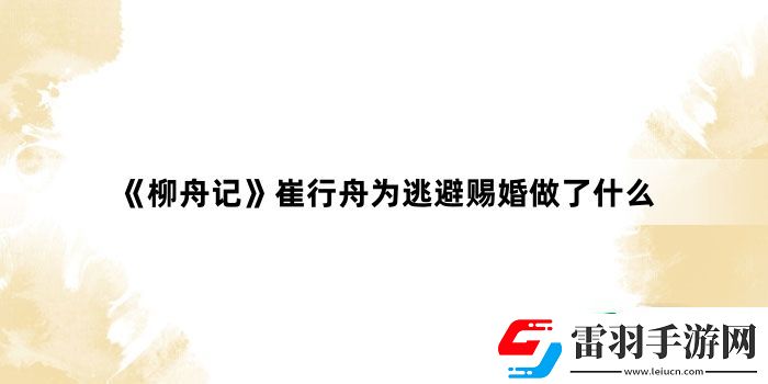 柳舟记崔行舟为逃避赐婚做了什么