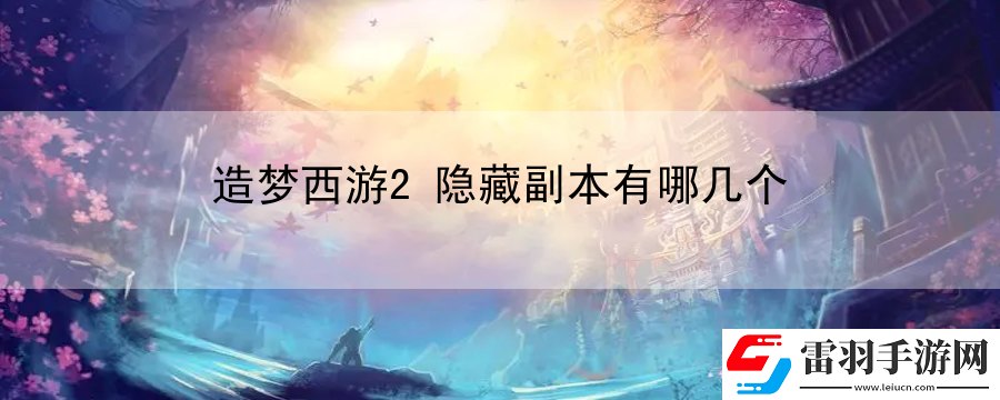 造梦西游2隐藏副本有哪几个