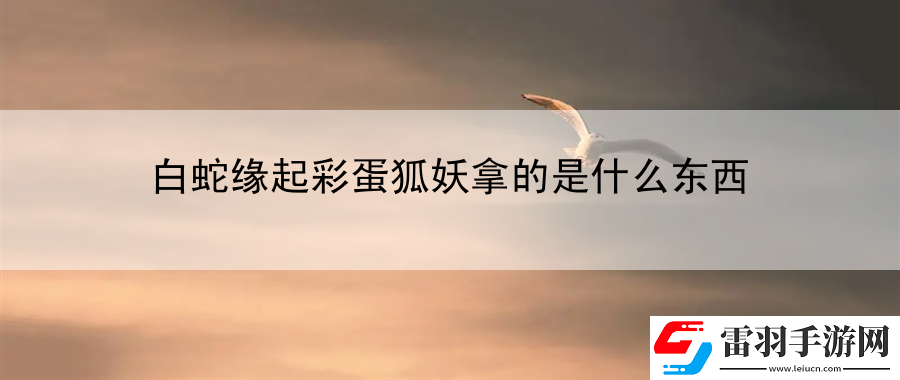 白蛇缘起彩蛋狐妖拿的是什么东西