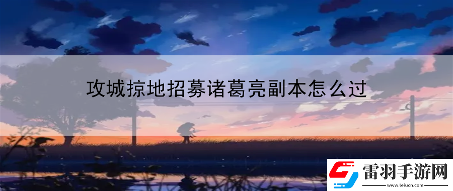 攻城掠地招募诸葛亮副本怎么过